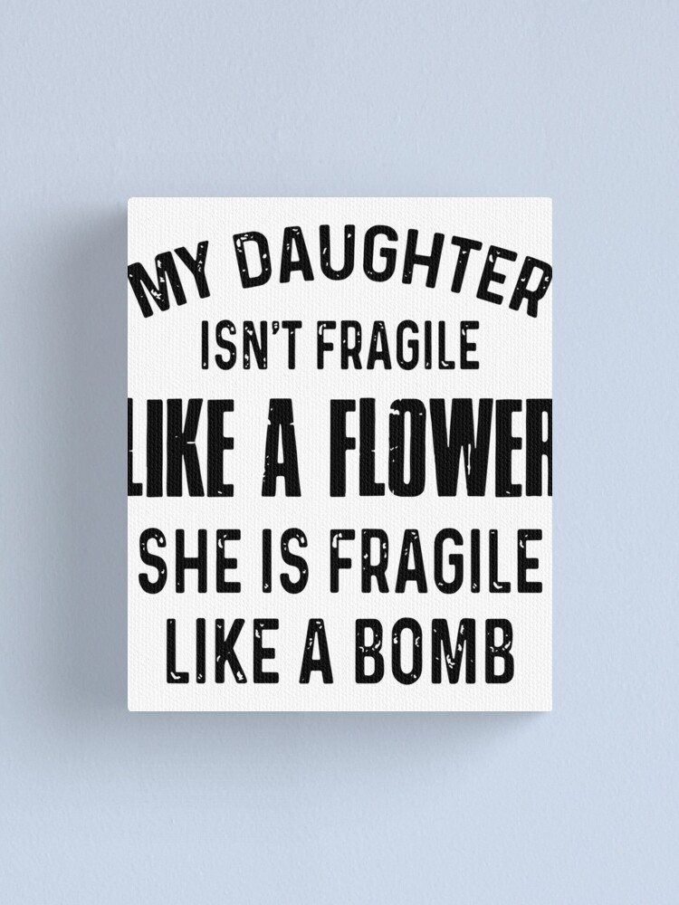 My Daughter Is Not Fragile Like A Flower She Is Fragile Like A Bomb Daughter Canvas Print By