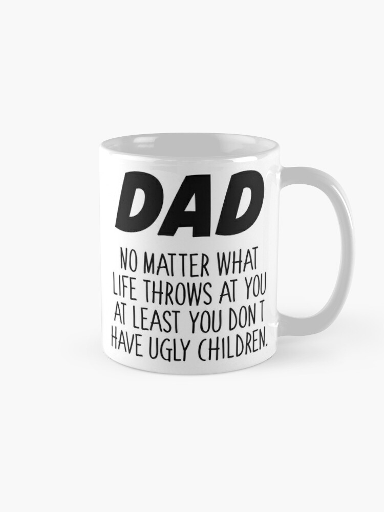 Ugly Children Mug, Dad No Matter How Hard Life Gets At Least You Don't Have  Ugly Children, Funny Gifts For Dad, Father, Dads Gift,coffee Mug, Ceramic