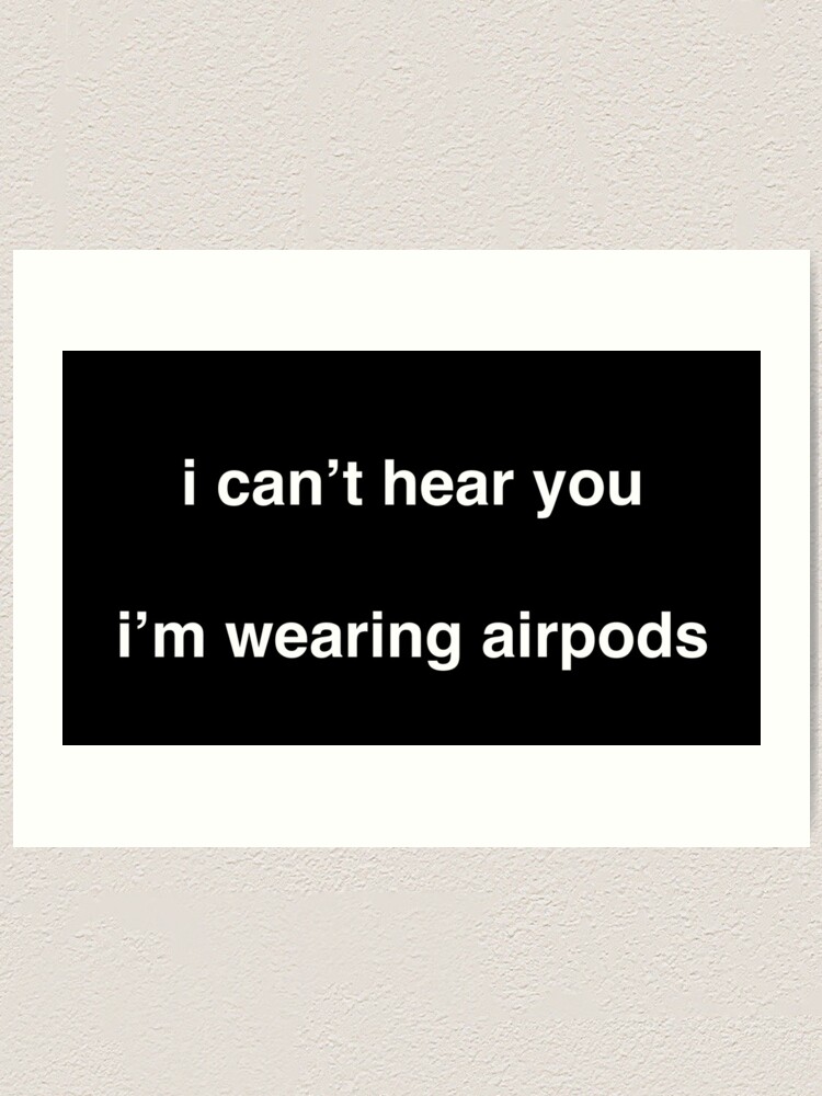 can't hear you, wearing airpods" Art Print for by InspiredVisions |