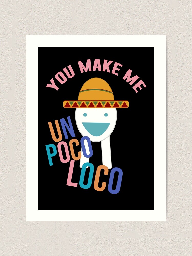 You Make Me Un Poco Loco Art Print By Artsylab Redbubble - you make me un poco loco meme roblox