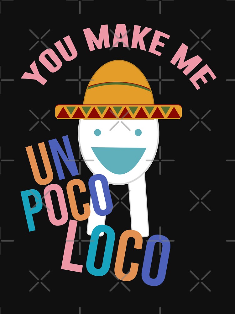 You Make Me Un Poco Loco T Shirt By Artsylab Redbubble 6211