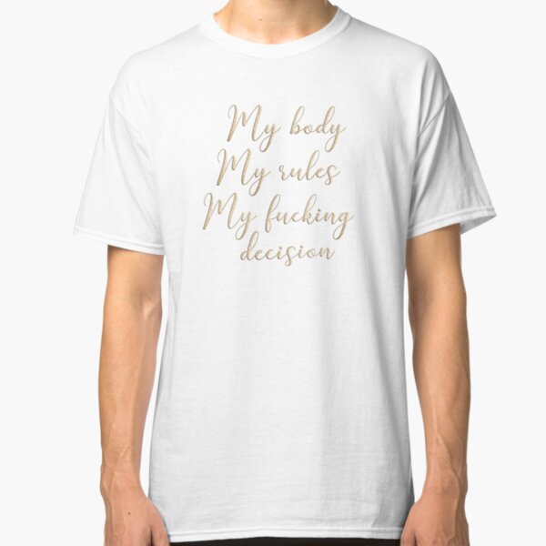 My body my rules my fucking decision Classic T-Shirt