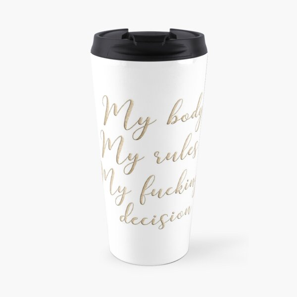 My body my rules my fucking decision Travel Mug