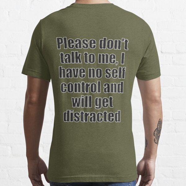 Please don't talk to me, I have no self control and will get distracted |  Essential T-Shirt