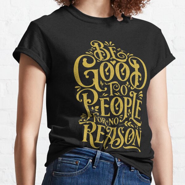 Be Good To People For No Reason Classic T-Shirt
