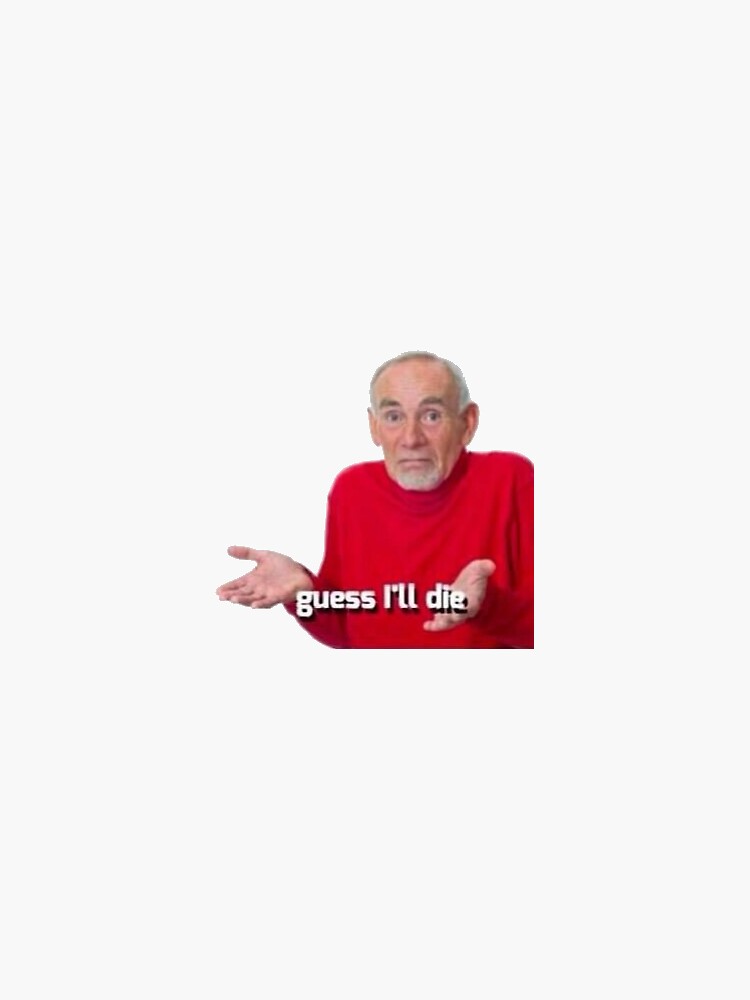 guess-i-ll-die-meme-sticker-for-sale-by-shelbylickliter-redbubble