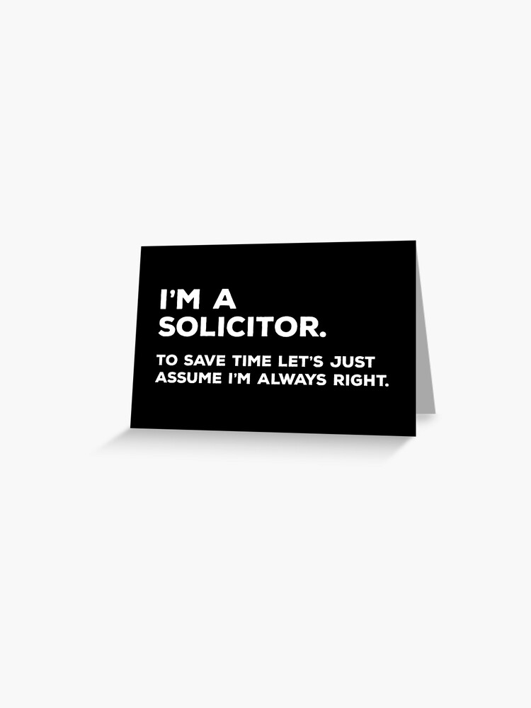 Greeting Card, I'm A Solicitor. To Save Time Let's Just Assume I'm Always Right. designed and sold by teesaurus