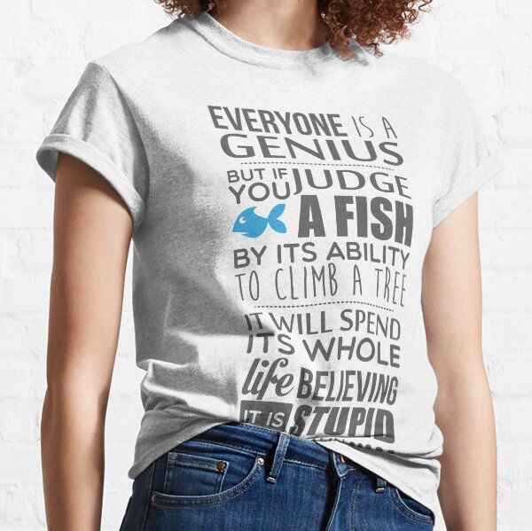 Everyone is a genius. But if you judge a fish by its ability to climb a tree, it will spend its whole life believing it is stupid – Einstein Classic T-Shirt