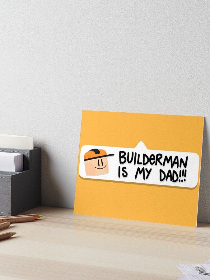 Builderman is my Dad!! Art Board Print for Sale by Kira C