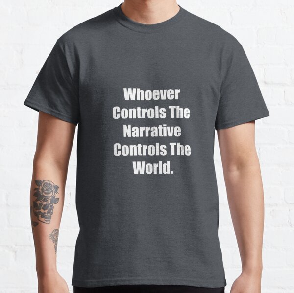 Whoever Controls The Narrative Controls The World Classic T-Shirt