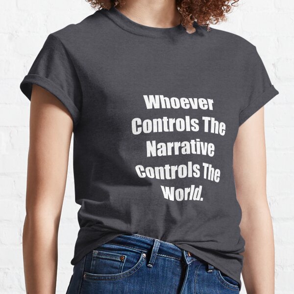 Whoever Controls The Narrative Controls The World Classic T-Shirt