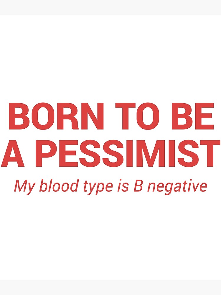 born-to-be-a-pessimist-my-blood-type-is-b-negative-poster-for-sale