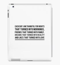 Each day I am thankful for nights that turned into mornings, friends that turned into family, dreams that turned into reality and likes that turned into love iPad Case/Skin