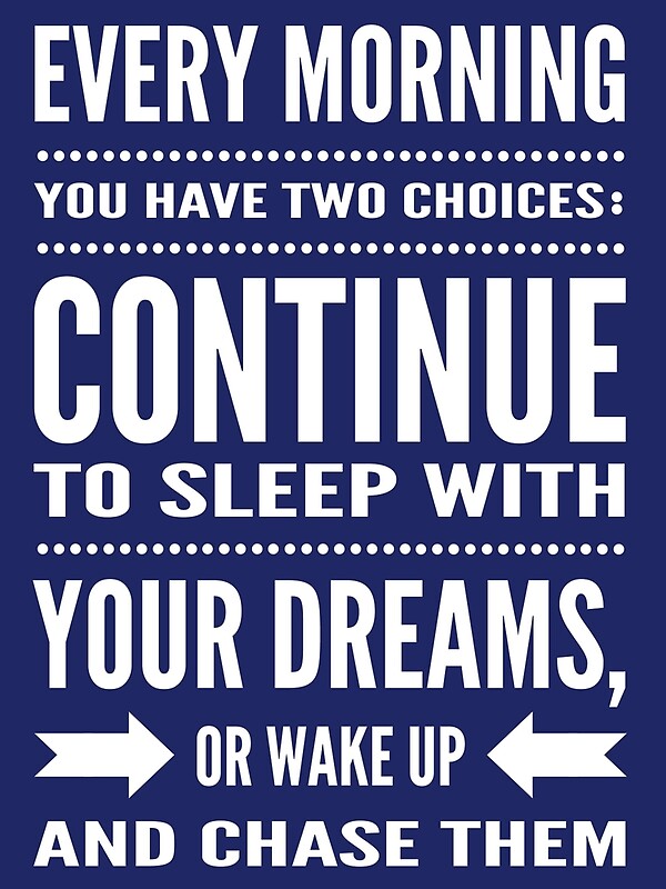 Every Morning You Have Two Choices Continue To Sleep With Your Dreams Or Wake Up And Chase 4851