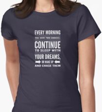 Every morning you have two choices: continue to sleep with your dreams, or wake up and chase them Women's Fitted T-Shirt