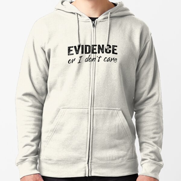 Evidence or I don't care Zipped Hoodie