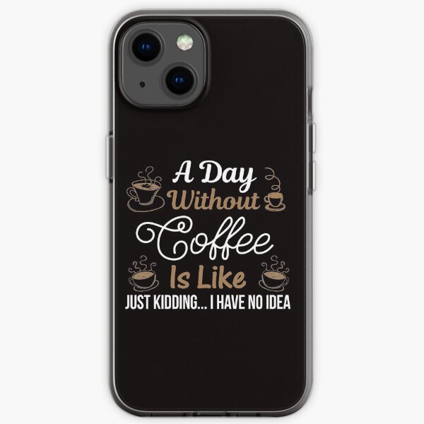 Courtney Hebert. A Day Without Coffee Is Like Just Kidding I Have No Idea: iPhone Soft Case