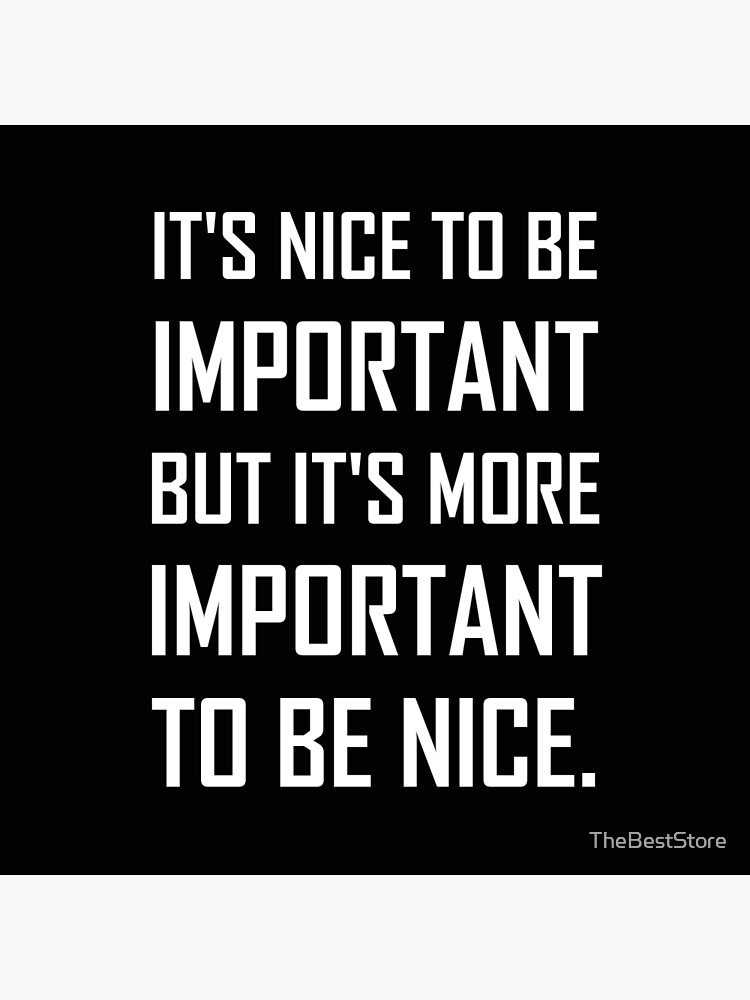 it-is-nice-to-be-important-but-it-s-more-important-to-be-nice