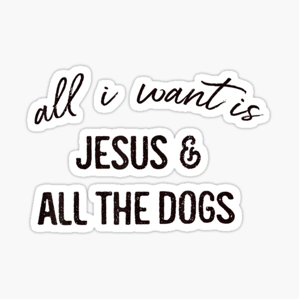 Todo lo que quiero es Jesús, todos los perros tee Pegatina