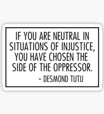 if you are neutral in situations of injustice you have chosen the side of the oppressor Sticker