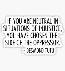 if you are neutral in situations of injustice you have chosen the side of the oppressor Sticker