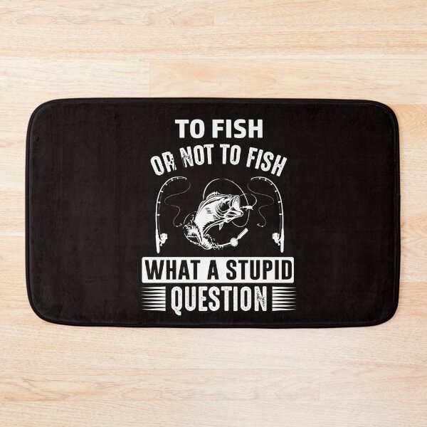 Item preview, To Fish Or Not To Fish What A Stupid Question designed and sold by SavvyTurtle.