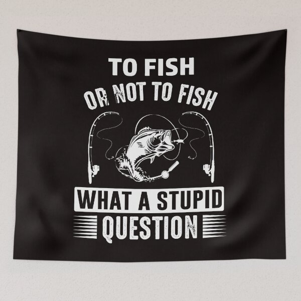 Item preview, To Fish Or Not To Fish What A Stupid Question designed and sold by SavvyTurtle.