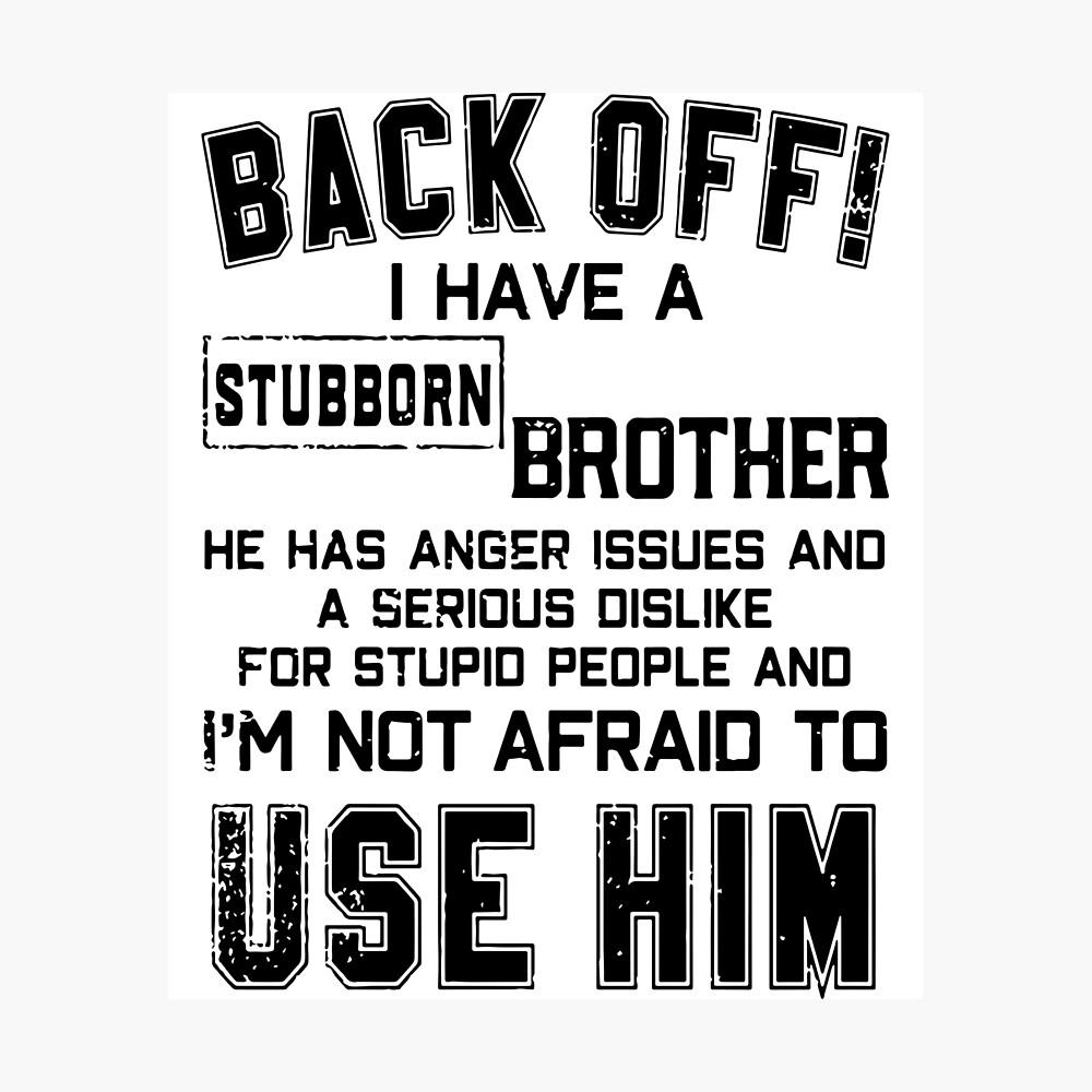 Back Off I Have A Stubborn Brother He Has Anger Issues And A Serious Dislike For Stupid People And I Am Not Afraid To Use Him Brother Poster By Jasperabigail Redbubble