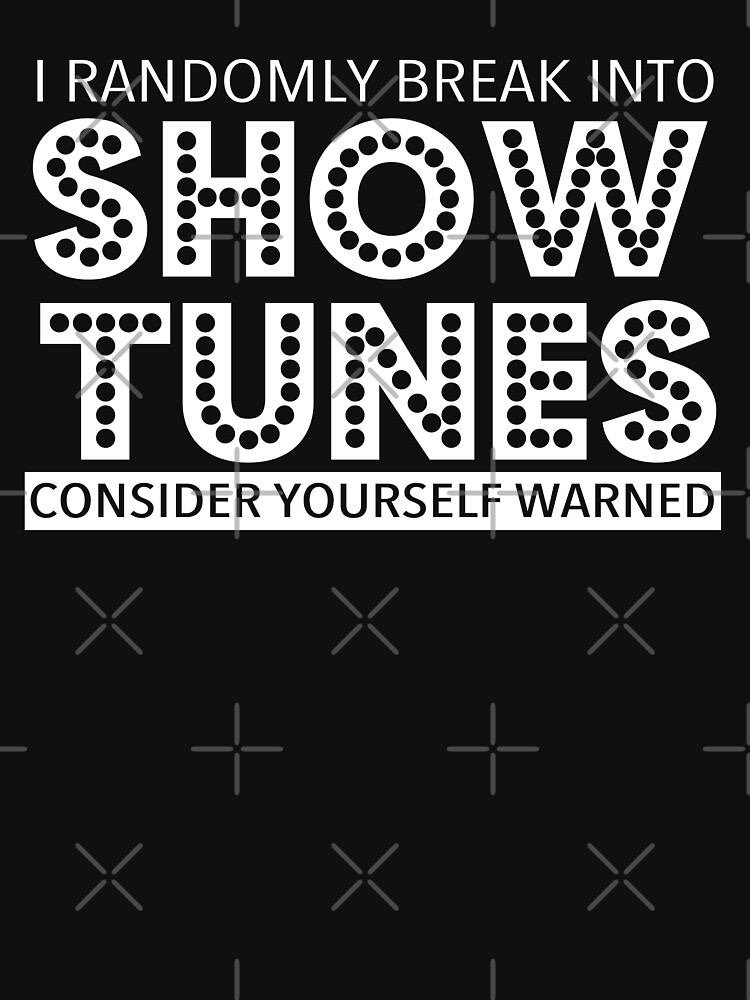 I Randomly Break Into Show Tunes Musical Theatre T-Shirt