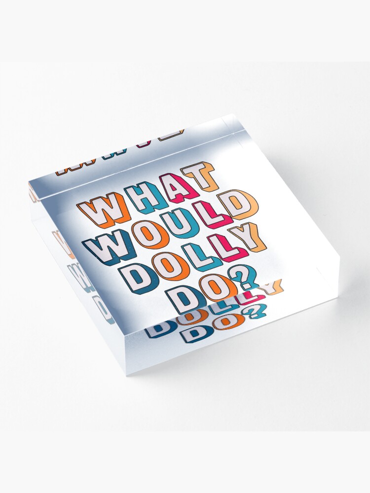 Alternate view of What would Dolly do ? Acrylic Block