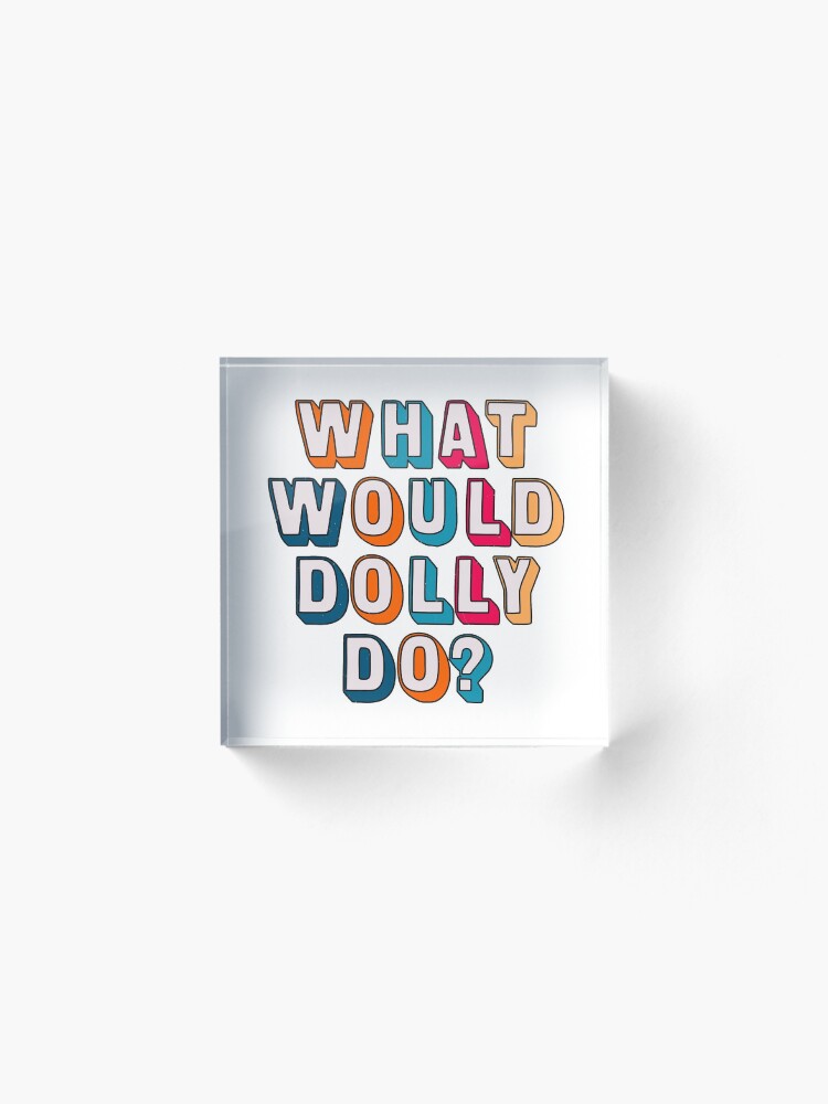 Alternate view of What would Dolly do ? Acrylic Block