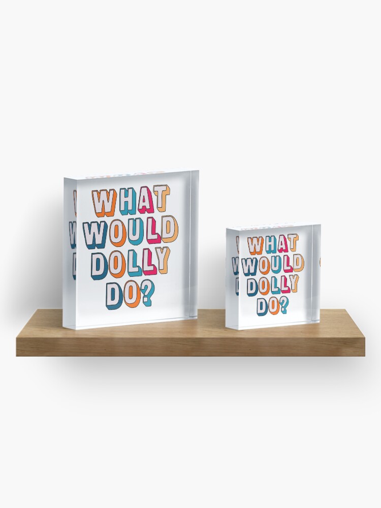 Alternate view of What would Dolly do ? Acrylic Block