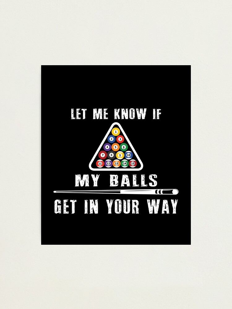 Let Me Know If My Balls Get In Your Way - Funny Billiard Shi