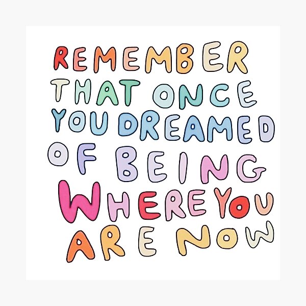Remember That Once You Dreamed Of Being Where You Are Now Photographic Print