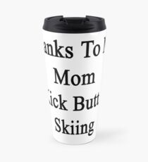 Thanks To My Mom I Kick Butt At Skiing Travel Mug