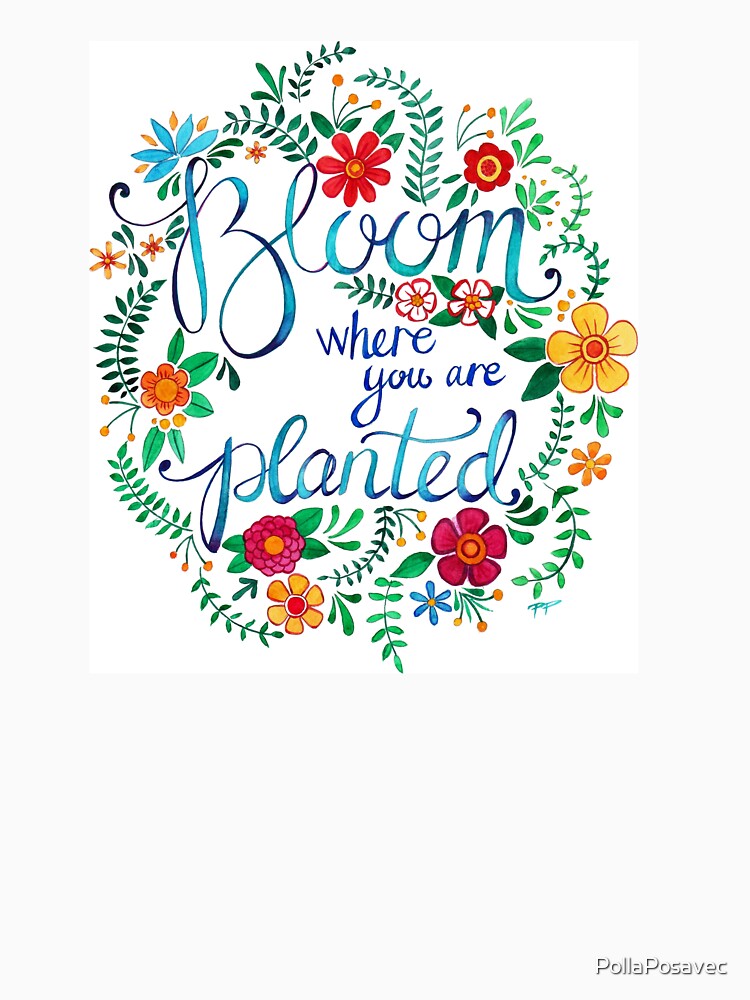 Bloom Where You Are Planted by PollaPosavec