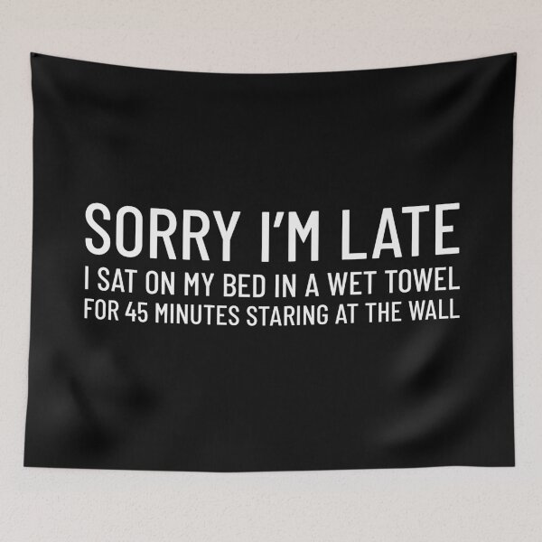 Item preview, Sorry I'm Late, I Sat On My Bed In A Wet Towel For 45 Minutes Staring At The Wall designed and sold by Artsthetic Collection.