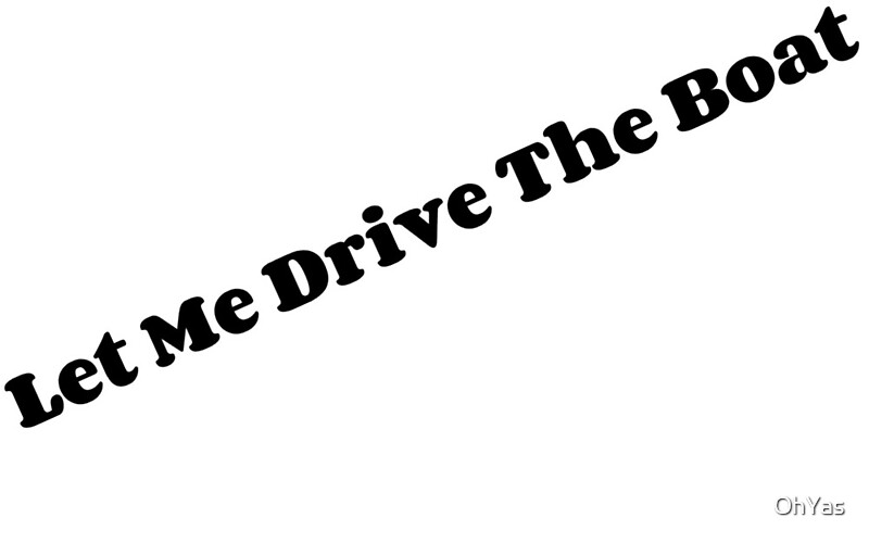 "Let Me Drive the Boat" by OhYas Redbubble