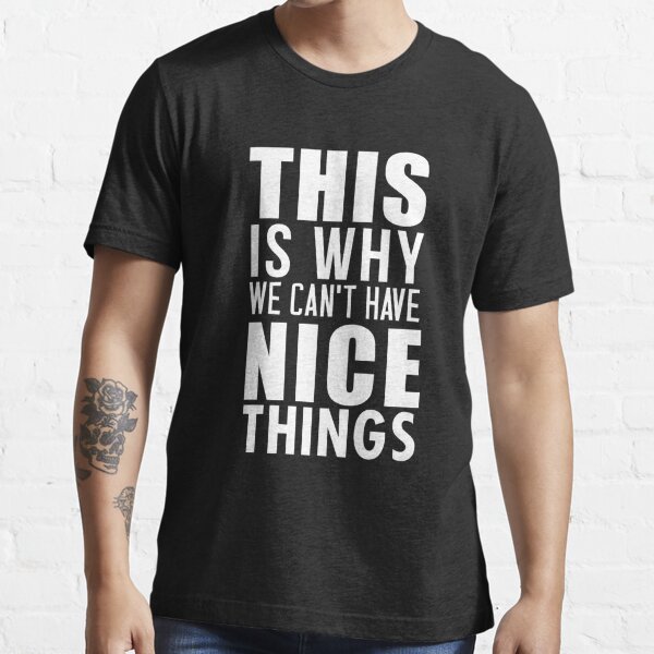 This Is Why We Cant Have Nice Things Men's T-Shirts | Redbubble