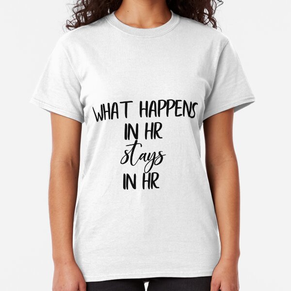 What Happens in HR Stays in HR Classic T-Shirt