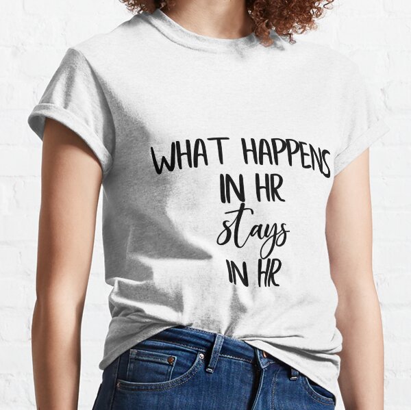 What Happens in HR Stays in HR Classic T-Shirt