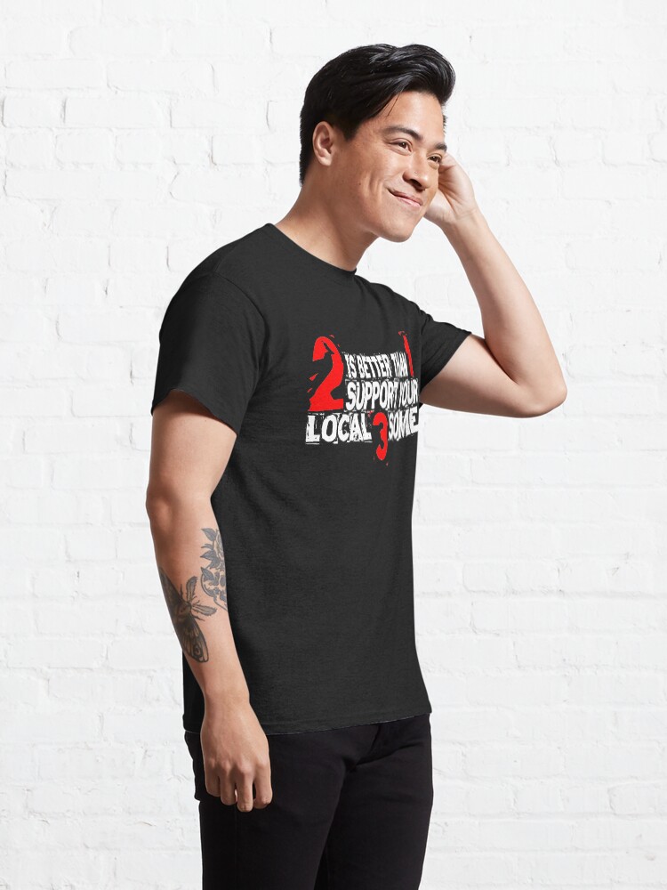 Alternate view of 2 is Better Than 1 Support Your Local 3 Some Classic T-Shirt
