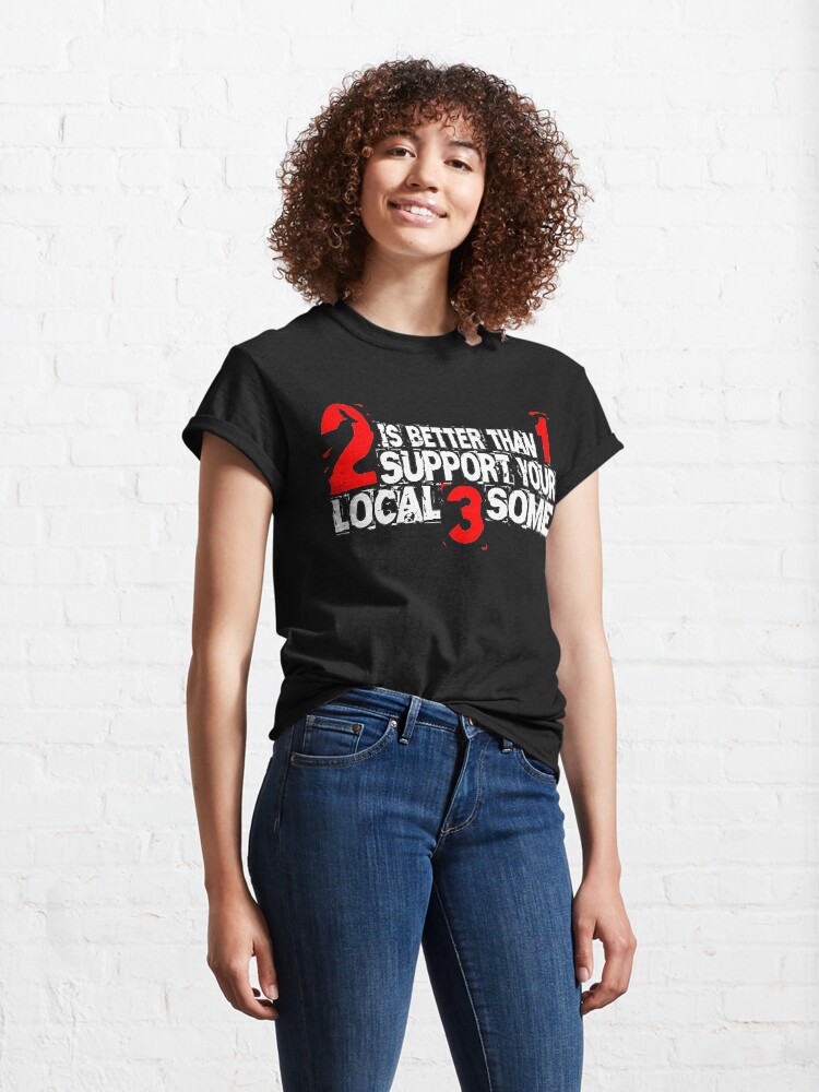 Alternate view of 2 is Better Than 1 Support Your Local 3 Some Classic T-Shirt