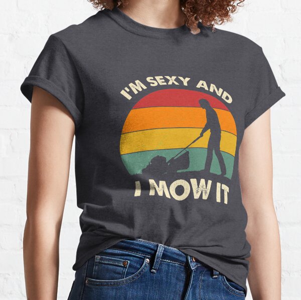 I'm Sexy And I Mow It Funny Lawn Mower Pun Landscape Classic T-Shirt