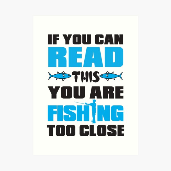 If You Can Read This You Are Fishing Too Close Art Print