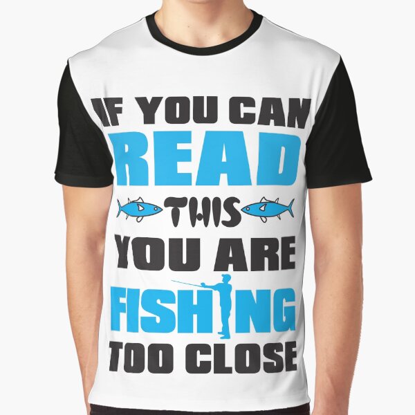 If You Can Read This You Are Fishing Too Close Graphic T-Shirt