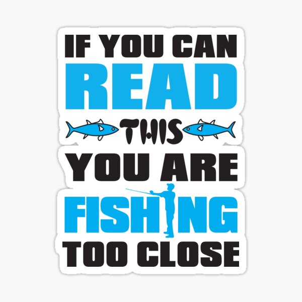 If You Can Read This You Are Fishing Too Close Sticker