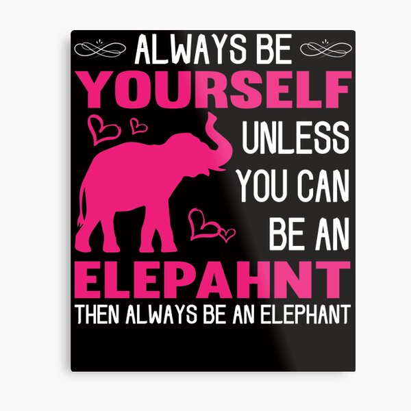 Always Be Yourself Unless You Can Be An Elephant Metal Print
