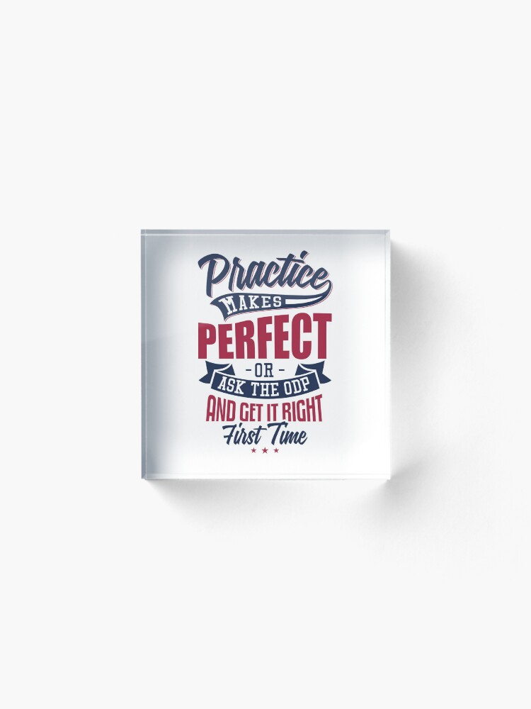 Alternate view of Practice makes Perfect - Or Ask The ODP And Get It Right First Time Acrylic Block