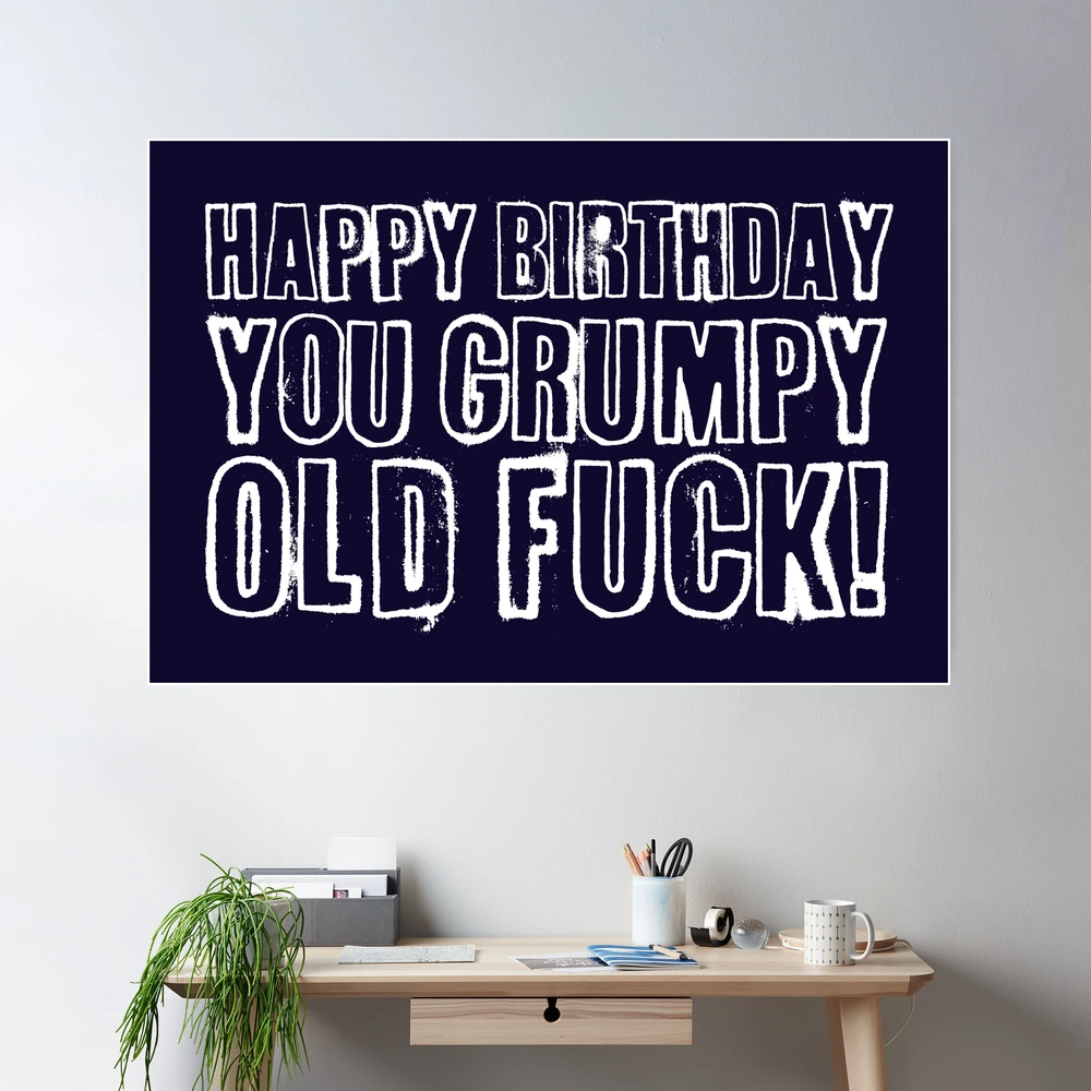 Happy Birthday you grumpy old fuck!